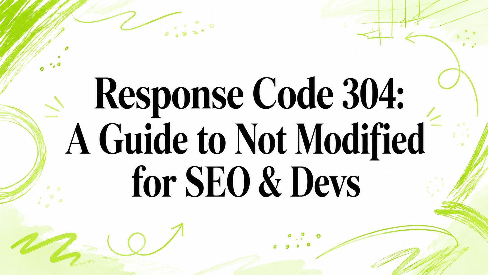 Response Code 304: A Guide to Not Modified for SEO & Devs